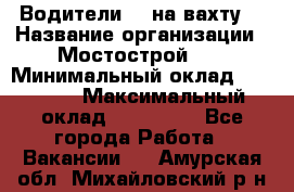 Водители BC на вахту. › Название организации ­ Мостострой 17 › Минимальный оклад ­ 87 000 › Максимальный оклад ­ 123 000 - Все города Работа » Вакансии   . Амурская обл.,Михайловский р-н